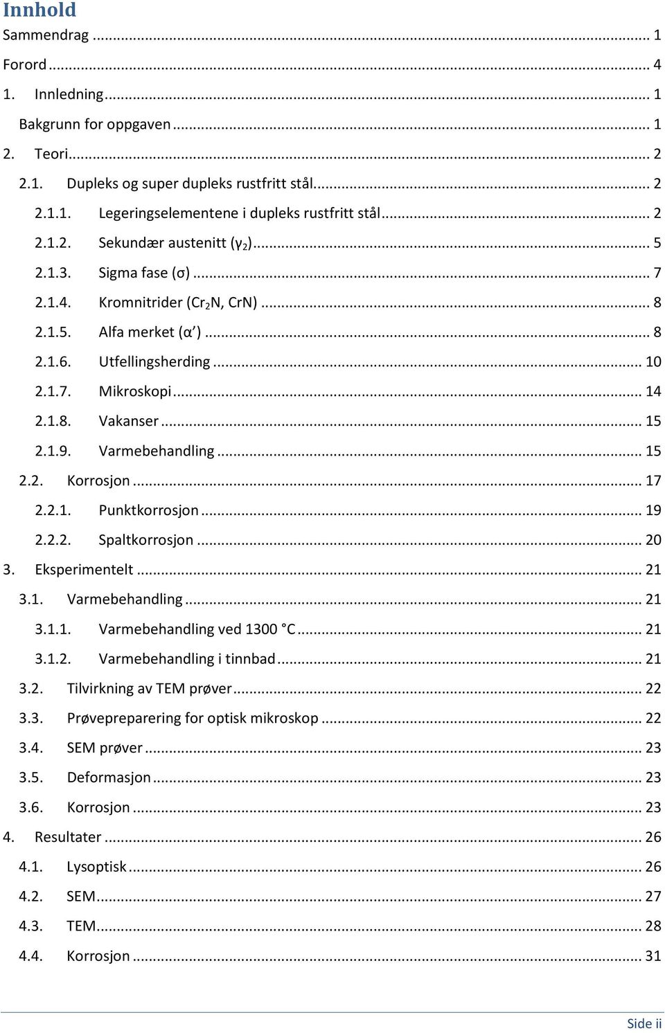 .. 15 2.1.9. Varmebehandling... 15 2.2. Korrosjon... 17 2.2.1. Punktkorrosjon... 19 2.2.2. Spaltkorrosjon... 20 3. Eksperimentelt... 21 3.1. Varmebehandling... 21 3.1.1. Varmebehandling ved 1300 C.