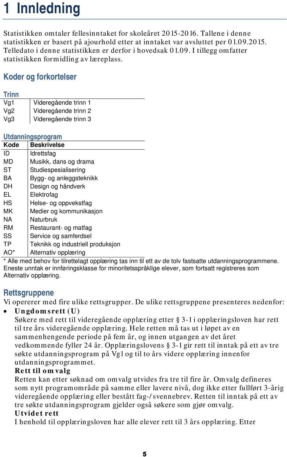 Koder og forkortelser Trinn Vg1 Videregående trinn 1 Vg2 Videregående trinn 2 Vg3 Videregående trinn 3 Utdanningsprogram Kode Beskrivelse ID Idrettsfag MD Musikk, dans og drama ST