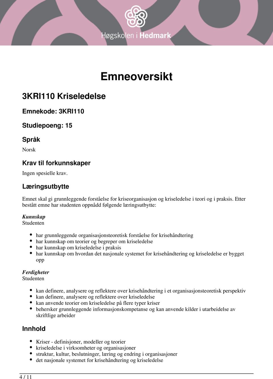 Etter bestått emne har studenten oppnådd følgende læringsutbytte: Kunnskap har grunnleggende organisasjonsteoretisk forståelse for krisehåndtering har kunnskap om teorier og begreper om kriseledelse