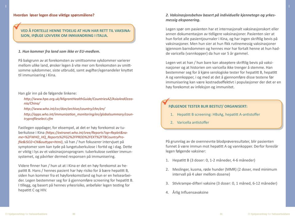 immunisering i Kina. Han går inn på de følgende linkene: http://www.hpa.org.uk/migranthealthguide/countriesaz/asiaandoceania/china/ http://www.who.