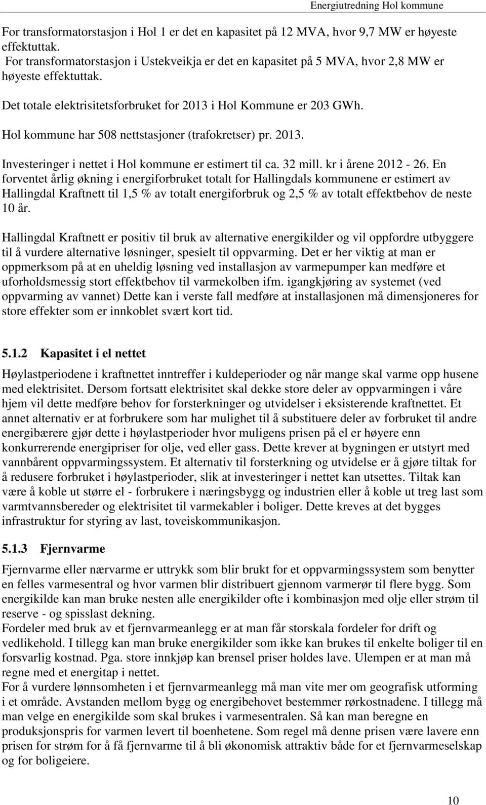 Hol kommune har 508 nettstasjoner (trafokretser) pr. 2013. Investeringer i nettet i Hol kommune er estimert til ca. 32 mill. kr i årene 2012-26.