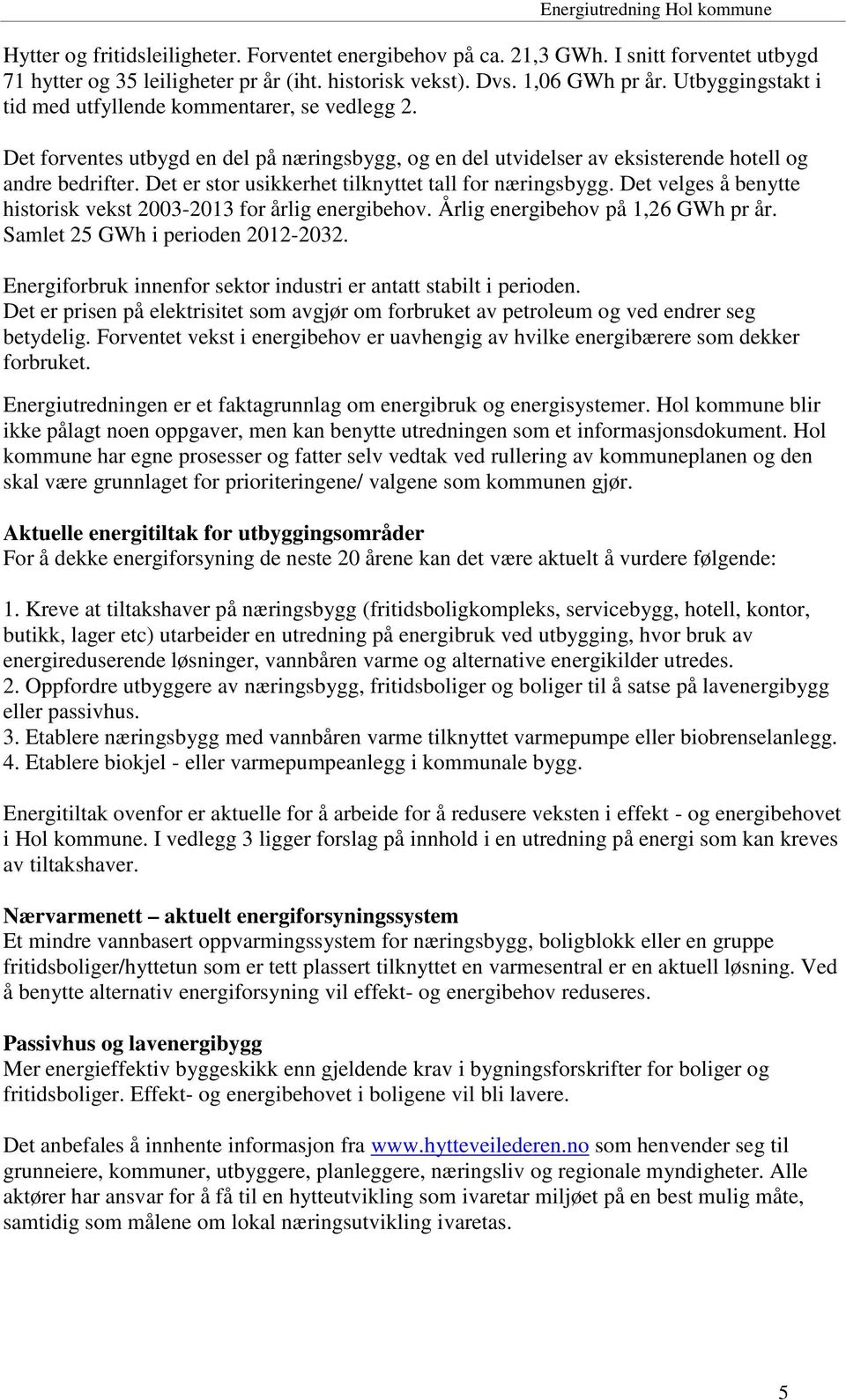 Det er stor usikkerhet tilknyttet tall for næringsbygg. Det velges å benytte historisk vekst 2003-2013 for årlig energibehov. Årlig energibehov på 1,26 GWh pr år. Samlet 25 GWh i perioden 2012-2032.