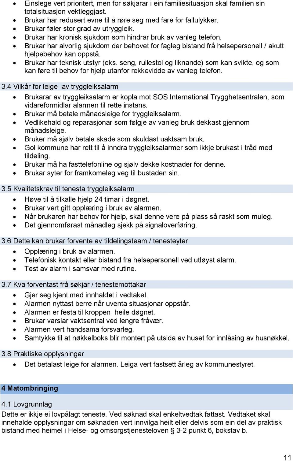 Brukar har alvorlig sjukdom der behovet for fagleg bistand frå helsepersonell / akutt hjelpebehov kan oppstå. Brukar har teknisk utstyr (eks.