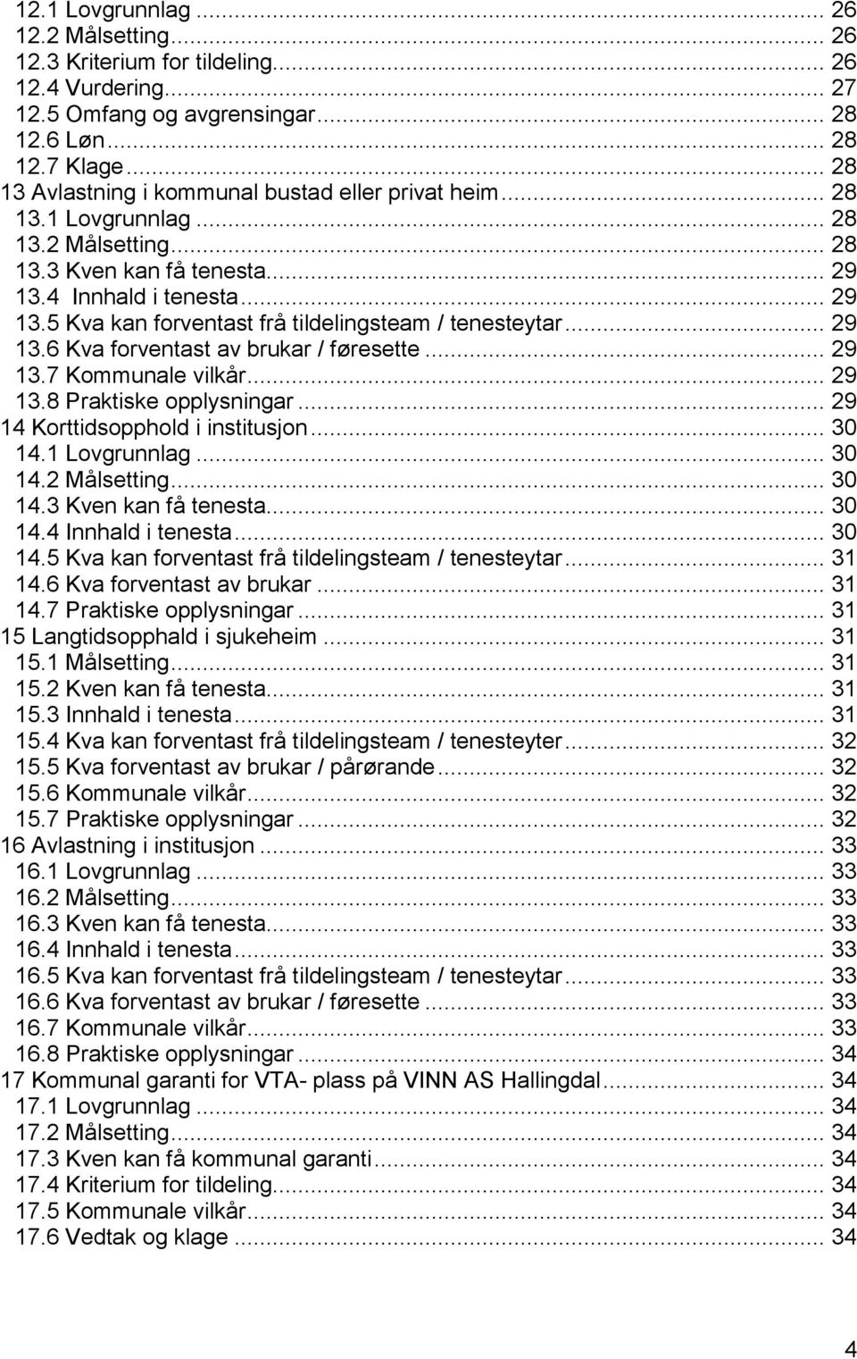 .. 29 13.6 Kva forventast av brukar / føresette... 29 13.7 Kommunale vilkår... 29 13.8 Praktiske opplysningar... 29 14 Korttidsopphold i institusjon... 30 14.1 Lovgrunnlag... 30 14.2 Målsetting.