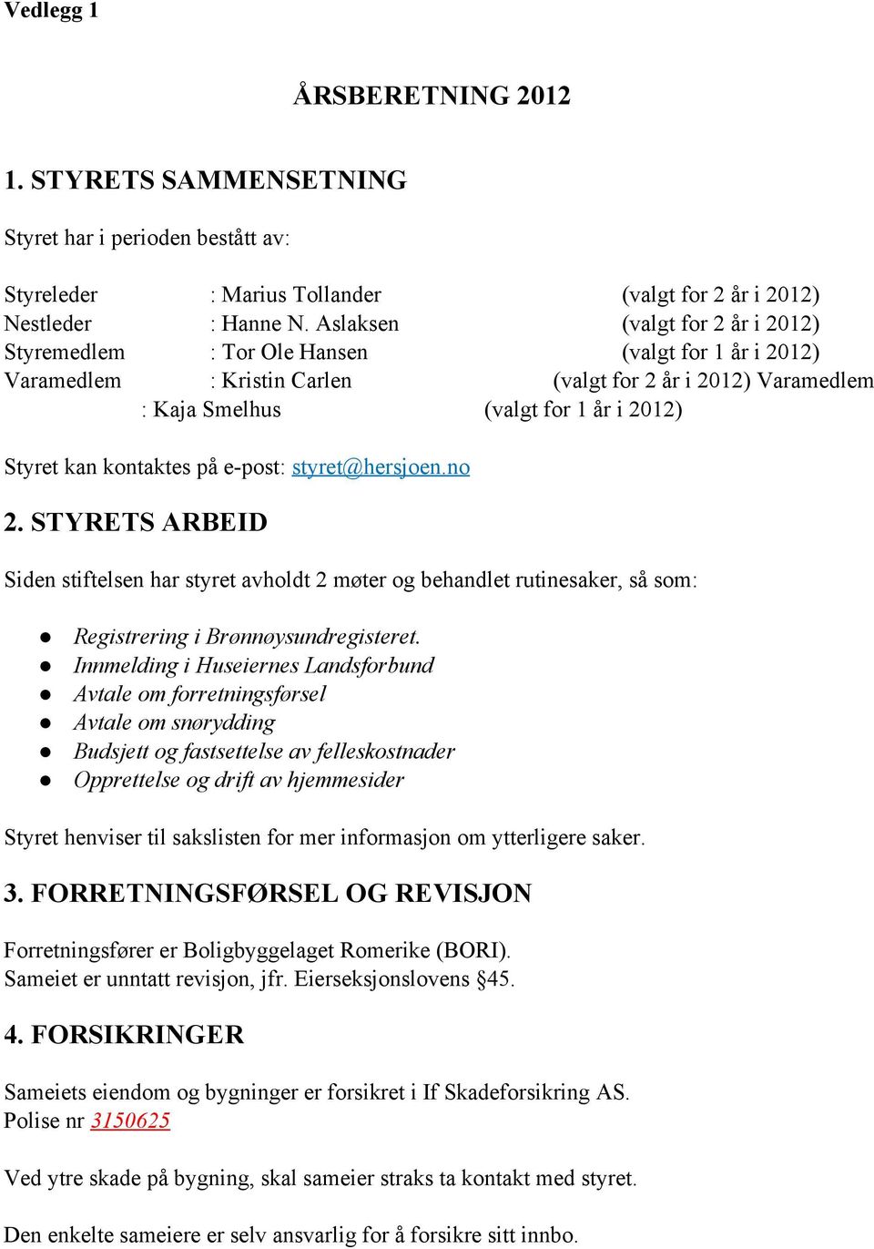 kontaktes på e post: styret@hersjoen.no 2. STYRETS ARBEID Siden stiftelsen har styret avholdt 2 møter og behandlet rutinesaker, så som: Registrering i Brønnøysundregisteret.