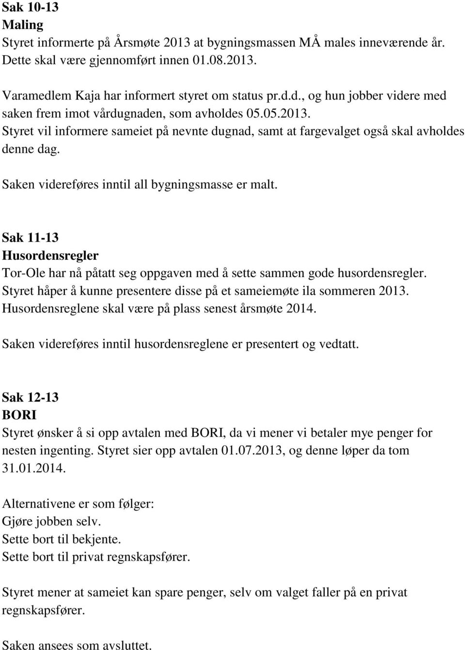 Sak 11-13 Husordensregler Tor-Ole har nå påtatt seg oppgaven med å sette sammen gode husordensregler. Styret håper å kunne presentere disse på et sameiemøte ila sommeren 2013.