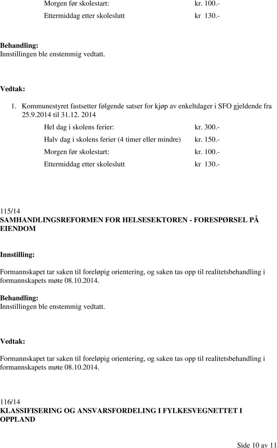 - 115/14 SAMHANDLINGSREFORMEN FOR HELSESEKTOREN - FORESPØRSEL PÅ EIENDOM Formannskapet tar saken til foreløpig orientering, og saken tas opp til realitetsbehandling i formannskapets møte 08.