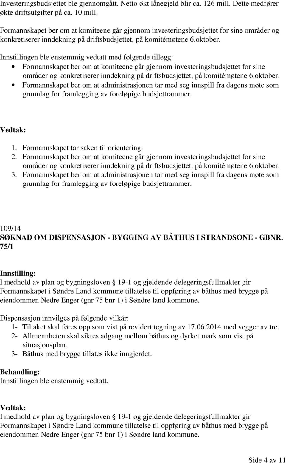 Innstillingen ble enstemmig vedtatt med følgende tillegg:  Formannskapet ber om at administrasjonen tar med seg innspill fra dagens møte som grunnlag for framlegging av foreløpige budsjettrammer. 1.