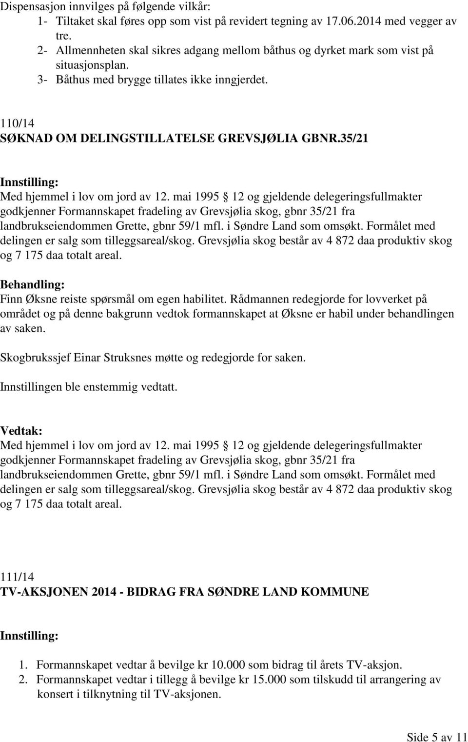 35/21 Med hjemmel i lov om jord av 12. mai 1995 12 og gjeldende delegeringsfullmakter godkjenner Formannskapet fradeling av Grevsjølia skog, gbnr 35/21 fra landbrukseiendommen Grette, gbnr 59/1 mfl.