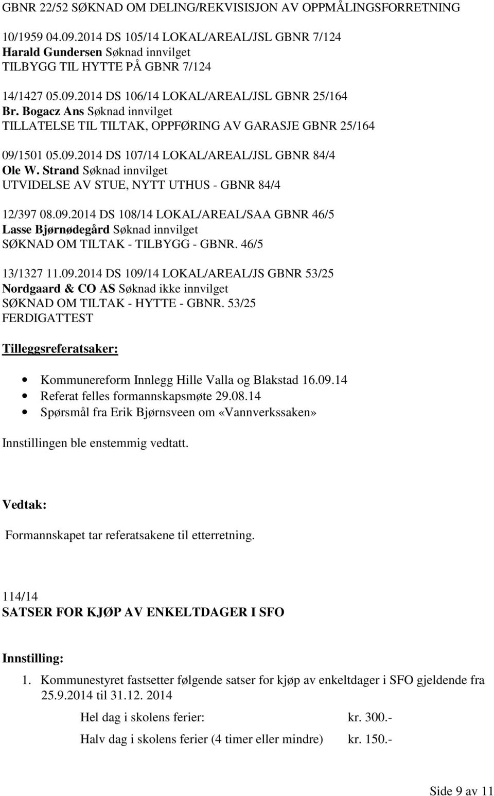 Strand Søknad innvilget UTVIDELSE AV STUE, NYTT UTHUS - GBNR 84/4 12/397 08.09.2014 DS 108/14 LOKAL/AREAL/SAA GBNR 46/5 Lasse Bjørnødegård Søknad innvilget SØKNAD OM TILTAK - TILBYGG - GBNR.