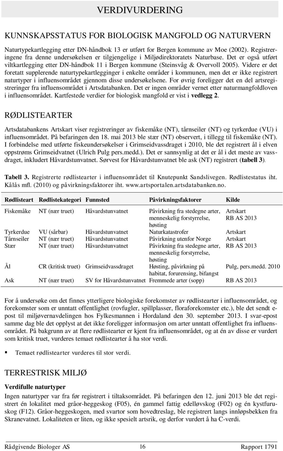 Videre er det foretatt supplerende naturtypekartlegginger i enkelte områder i kommunen, men det er ikke registrert naturtyper i influensområdet gjennom disse undersøkelsene.