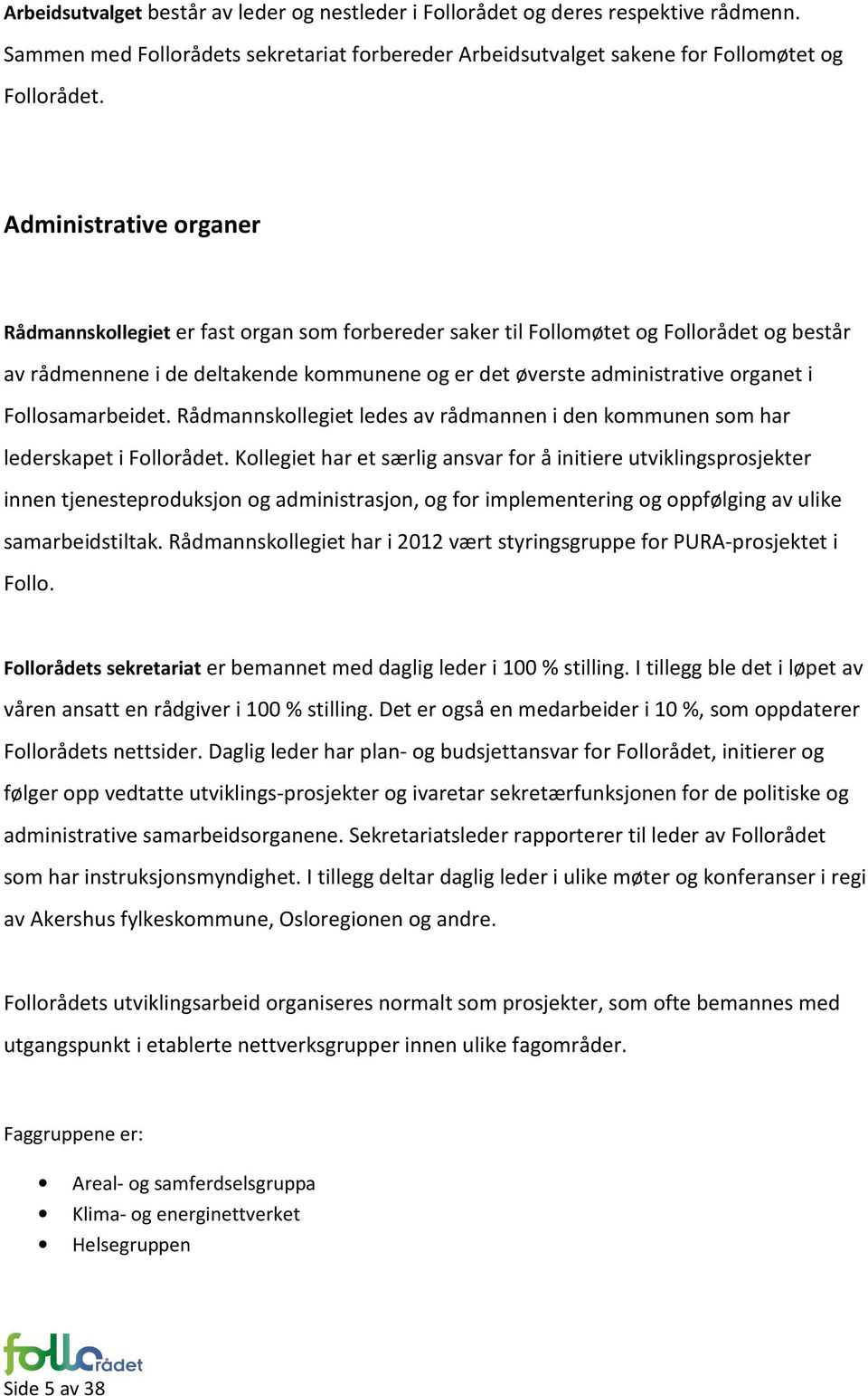 Follosamarbeidet. Rådmannskollegiet ledes av rådmannen i den kommunen som har lederskapet i Follorådet.