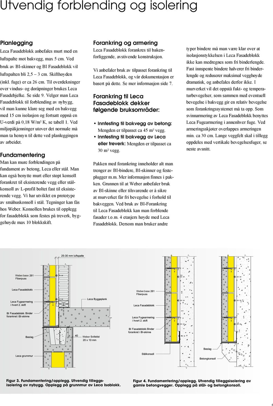 Velger man Leca Fasadeblokk til forblending av nybygg, vil man kunne klare seg med en bakvegg med 15 cm isolasjon og fortsatt oppnå en U-verdi på 0,18 W/m² K, se tabell 1.