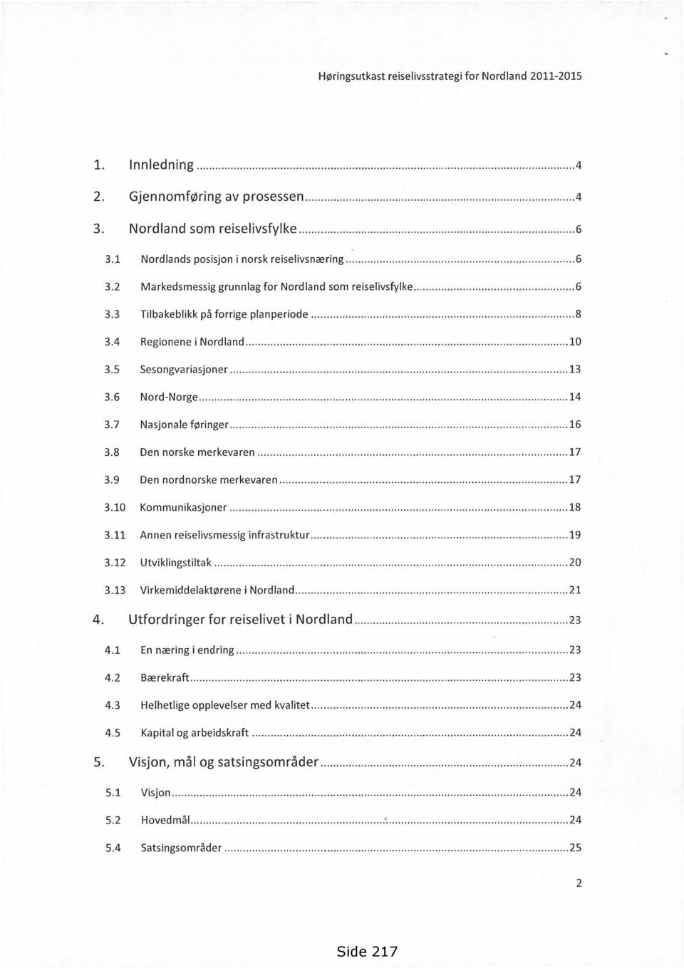 9 Den nordnorske merkevaren 17 3.10 Kommunikasjoner 18 3.11 Annen reiselivsmessig infrastruktur 19 3.12 Utviklingstiltak 20 3.13 Virkemiddelaktørene i Nordland 21 4.