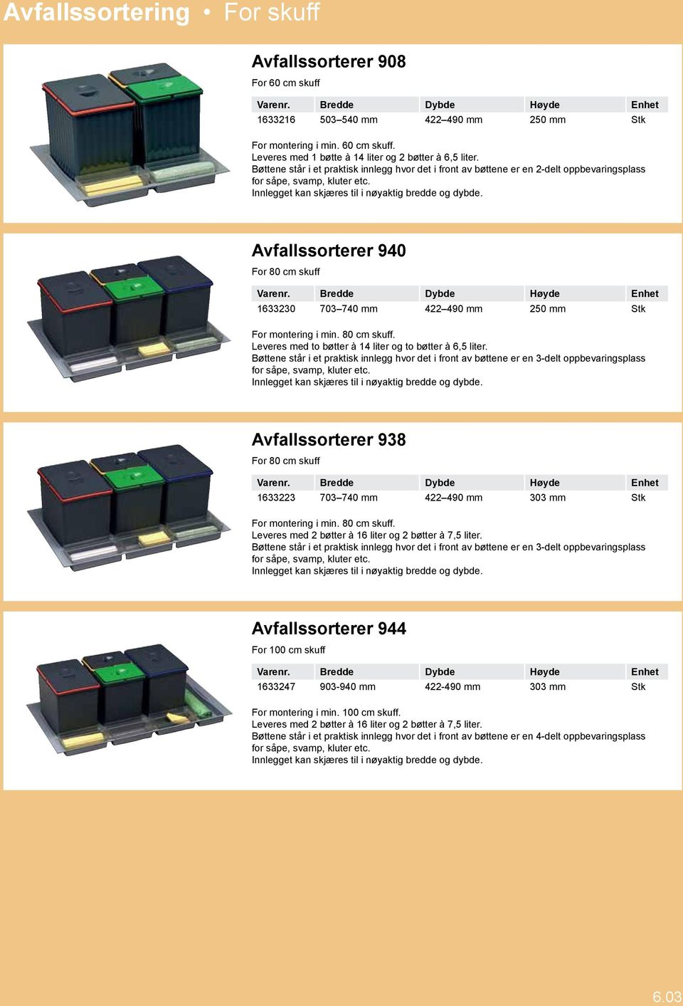 Avfallssorterer 940 For 80 cm skuff 1633230 703 740 mm 422 490 mm 250 mm Stk For montering i min. 80 cm skuff. Leveres med to bøtter à 14 liter og to bøtter à 6,5 liter.