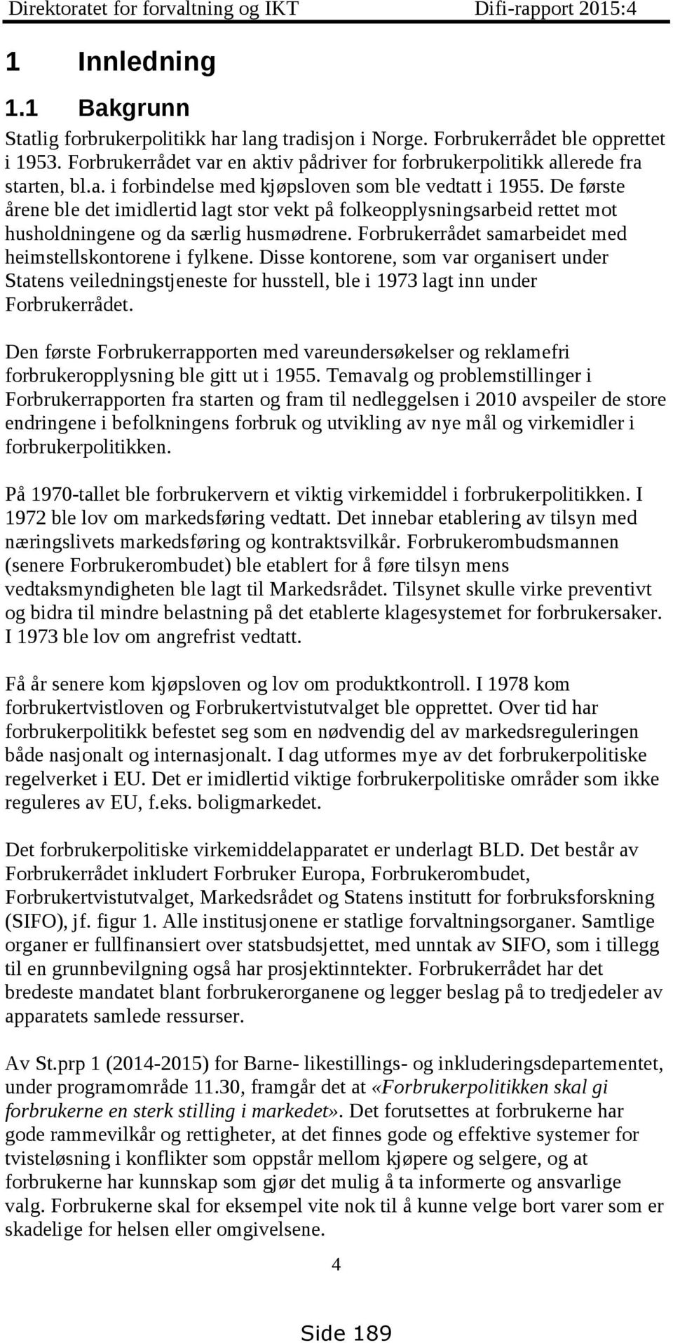 De første årene ble det imidlertid lagt stor vekt på folkeopplysningsarbeid rettet mot husholdningene og da særlig husmødrene. Forbrukerrådet samarbeidet med heimstellskontorene i fylkene.