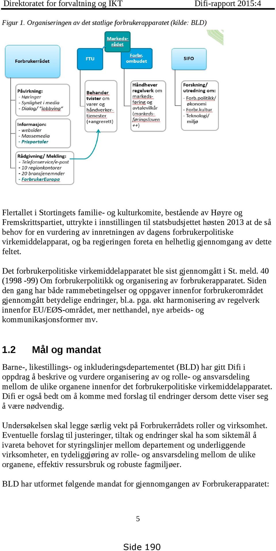 statsbudsjettet høsten 2013 at de så behov for en vurdering av innretningen av dagens forbrukerpolitiske virkemiddelapparat, og ba regjeringen foreta en helhetlig gjennomgang av dette feltet.