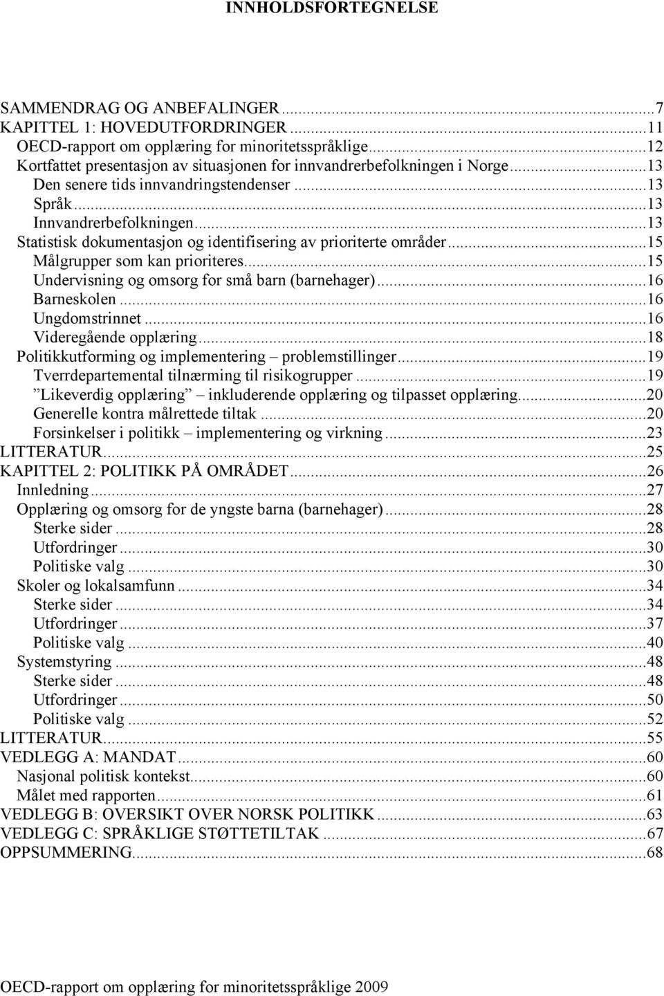 .. 13 Statistisk dokumentasjon og identifisering av prioriterte områder... 15 Målgrupper som kan prioriteres... 15 Undervisning og omsorg for små barn (barnehager)... 16 Barneskolen.