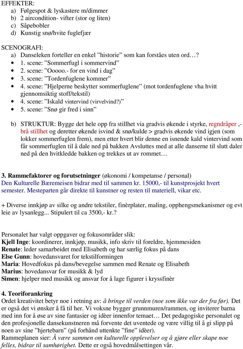 scene: Hjelperne beskytter sommerfuglene (mot tordenfuglene vha hvitt gjennomsiktig stoff/tekstil) 4. scene: Iskald vintervind (virvelvind?) 5.