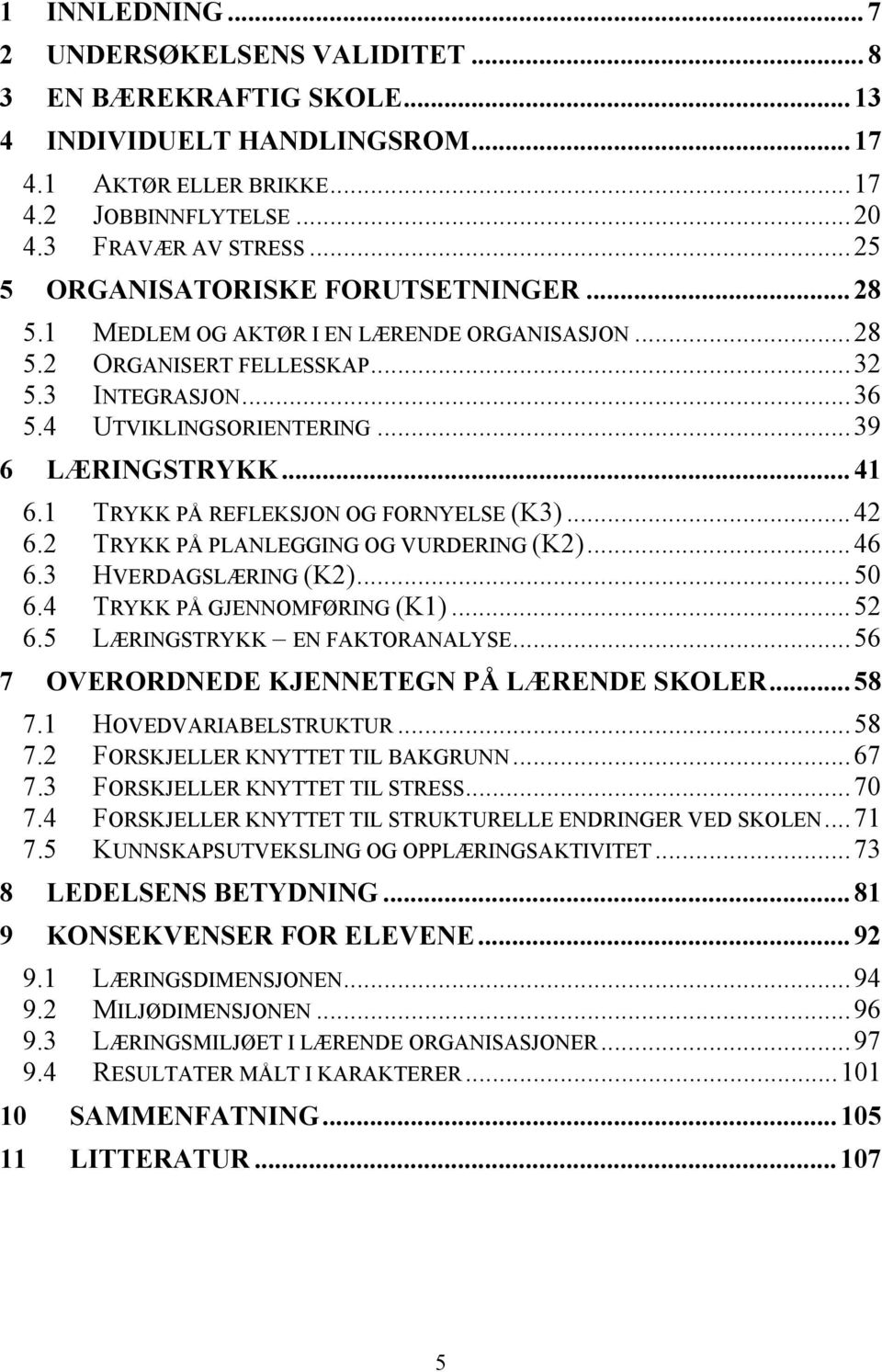 1 TRYKK PÅ REFLEKSJON OG FORNYELSE (K3)...42 6.2 TRYKK PÅ PLANLEGGING OG VURDERING (K2)...46 6.3 HVERDAGSLÆRING (K2)...50 6.4 TRYKK PÅ GJENNOMFØRING (K1)...52 6.5 LÆRINGSTRYKK EN FAKTORANALYSE.