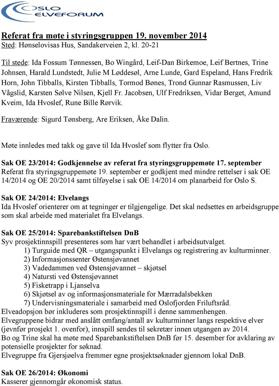 Kirsten Tibballs, Tormod Bønes, Trond Gunnar Rasmussen, Liv Vågslid, Karsten Sølve Nilsen, Kjell Fr. Jacobsen, Ulf Fredriksen, Vidar Berget, Amund Kveim, Ida Hvoslef, Rune Bille Rørvik.