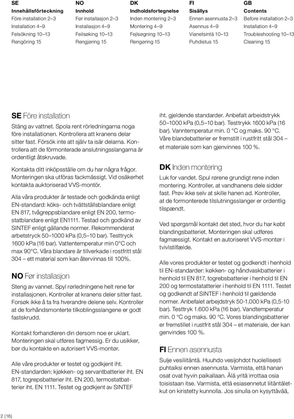 Rengøring 15 Puhdistus 15 Cleaning 15 SE Före installation Stäng av vattnet. Spola rent rörledningarna noga före installationen. Kontrollera att kranens delar sitter fast.