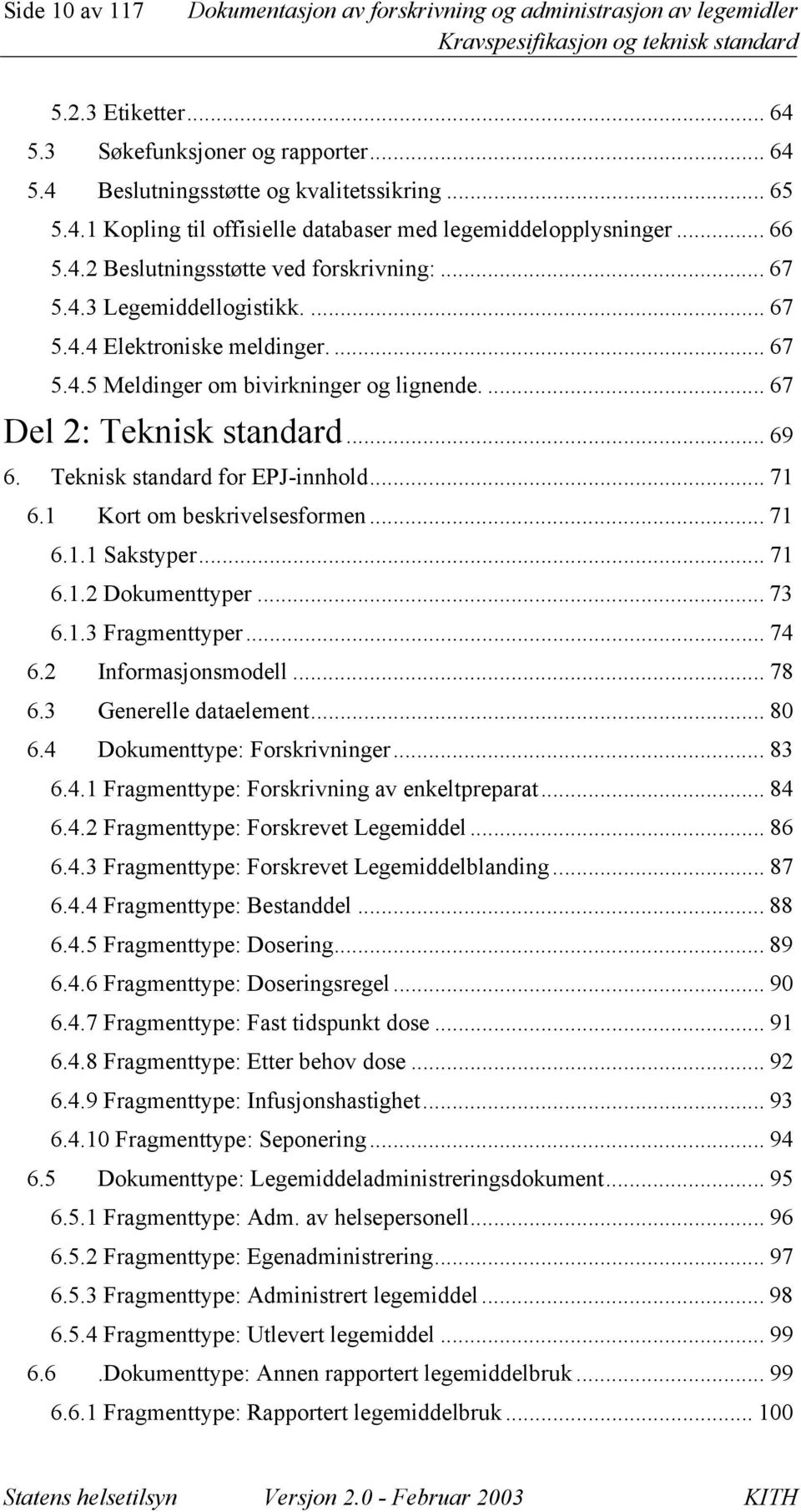 .. 69 6. Teknisk standard for EPJ-innhold... 71 6.1 Kort om beskrivelsesformen... 71 6.1.1 Sakstyper... 71 6.1.2 Dokumenttyper... 73 6.1.3 Fragmenttyper... 74 6.2 Informasjonsmodell... 78 6.