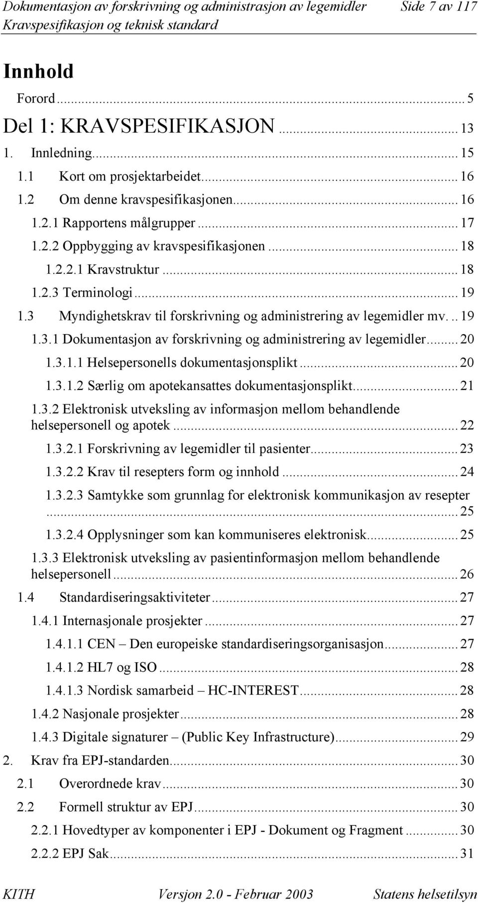 3 Myndighetskrav til forskrivning og administrering av legemidler mv... 19 1.3.1 Dokumentasjon av forskrivning og administrering av legemidler... 20 1.3.1.1 Helsepersonells dokumentasjonsplikt... 20 1.3.1.2 Særlig om apotekansattes dokumentasjonsplikt.