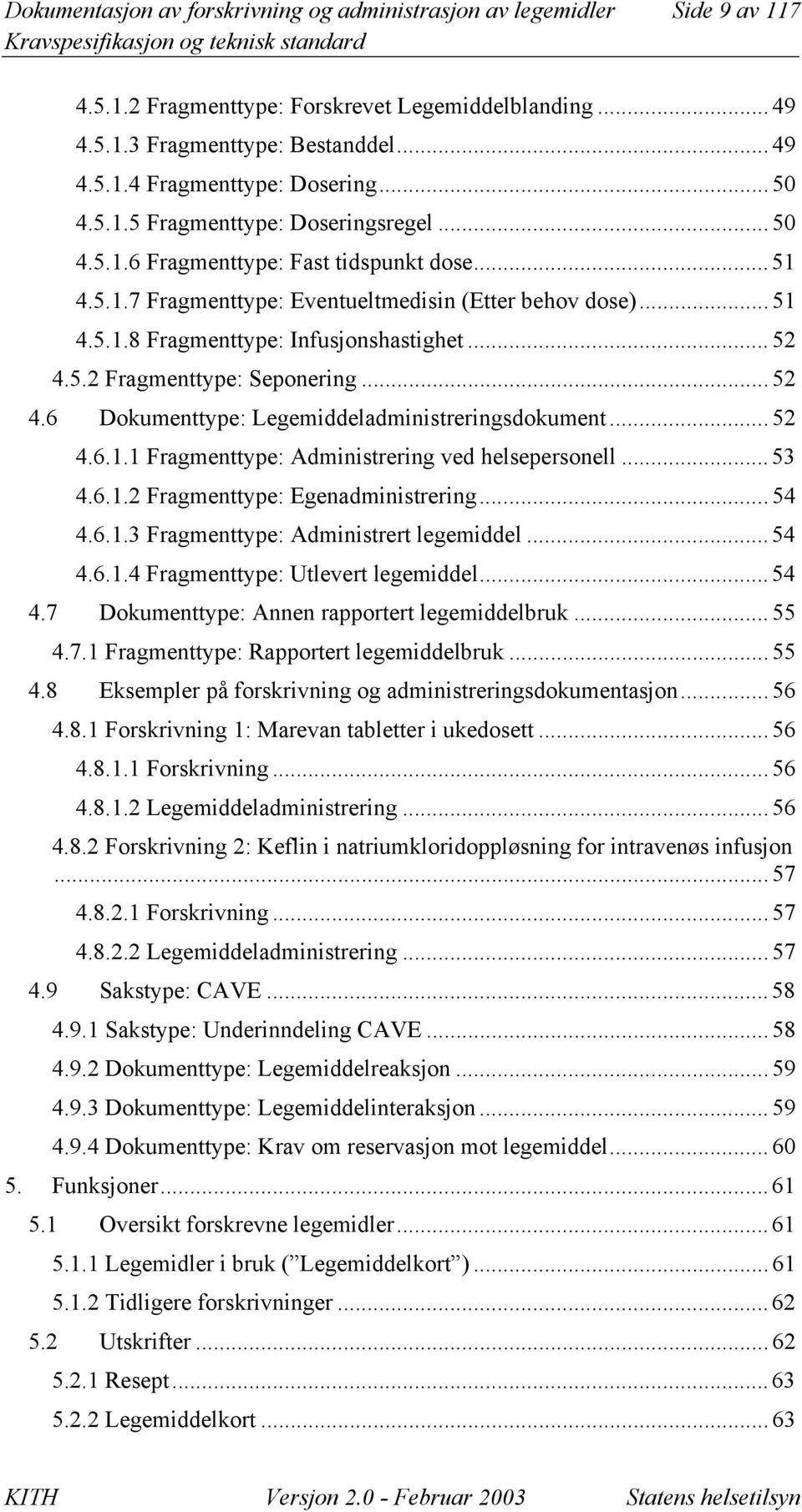 .. 52 4.5.2 Fragmenttype: Seponering... 52 4.6 Dokumenttype: Legemiddeladministreringsdokument... 52 4.6.1.1 Fragmenttype: Administrering ved helsepersonell... 53 4.6.1.2 Fragmenttype: Egenadministrering.