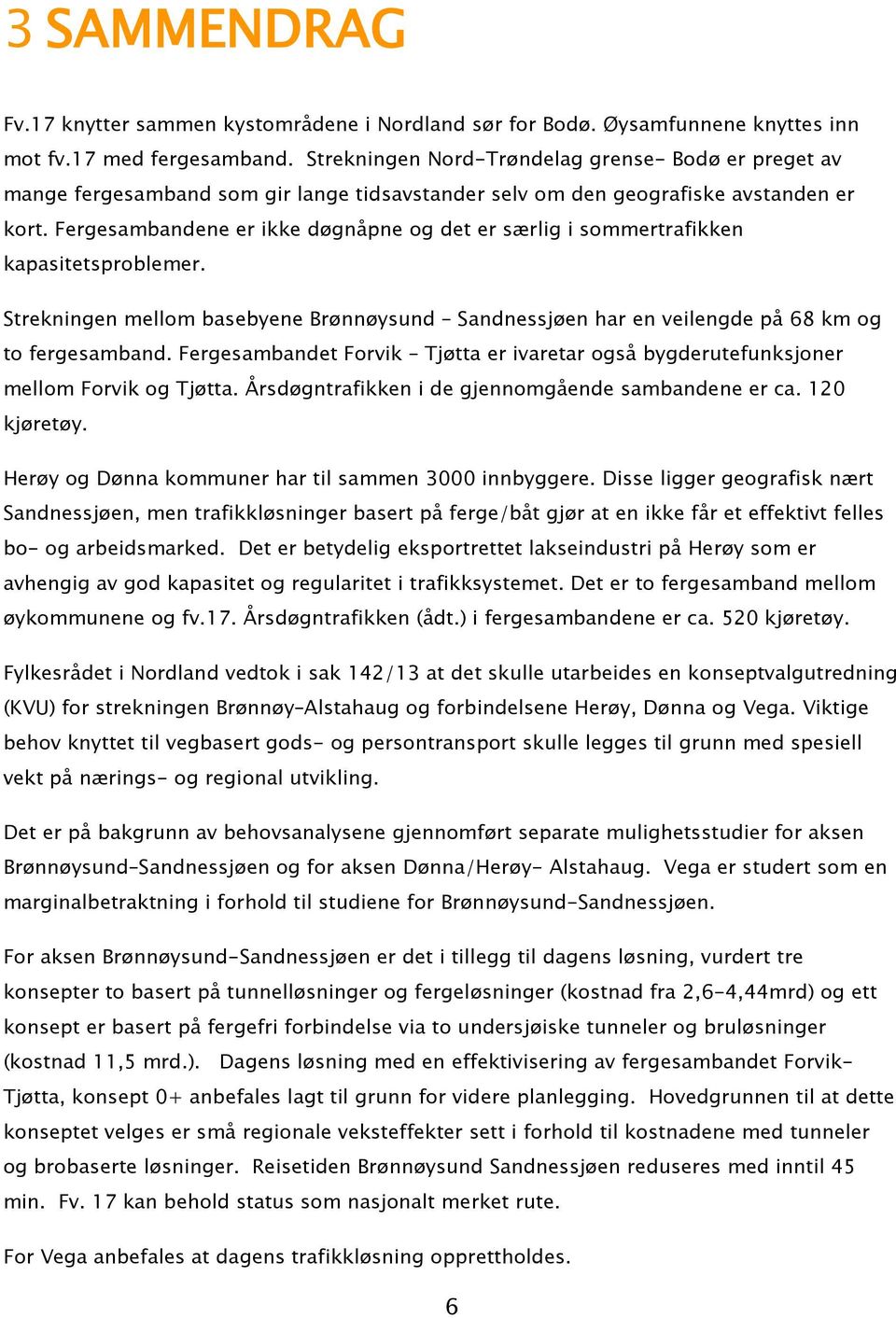 Fergesambandene er ikke døgnåpne og det er særlig i sommertrafikken kapasitetsproblemer. Strekningen mellom basebyene Brønnøysund Sandnessjøen har en veilengde på 68 km og to fergesamband.