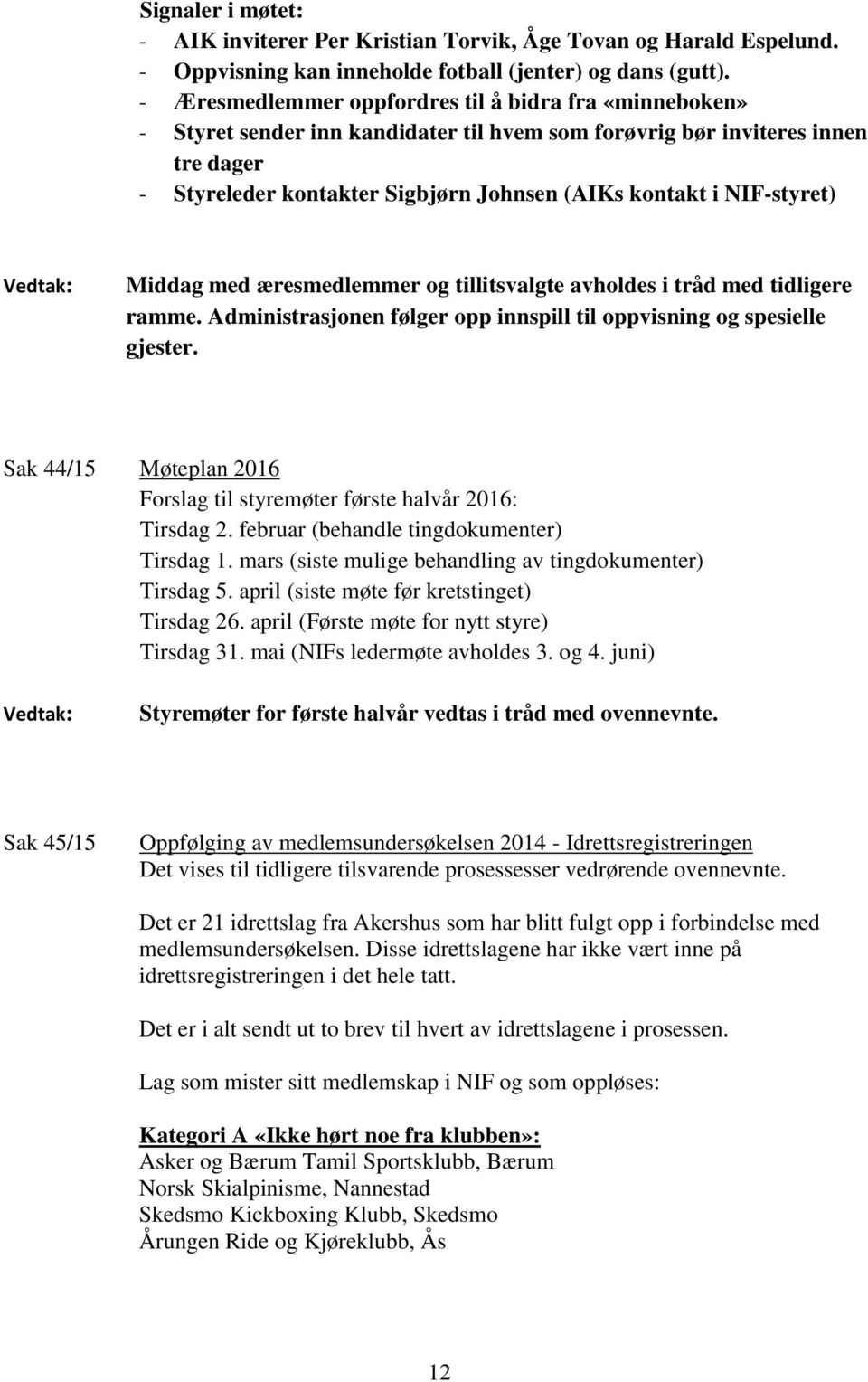 NIF-styret) Middag med æresmedlemmer og tillitsvalgte avholdes i tråd med tidligere ramme. Administrasjonen følger opp innspill til oppvisning og spesielle gjester.