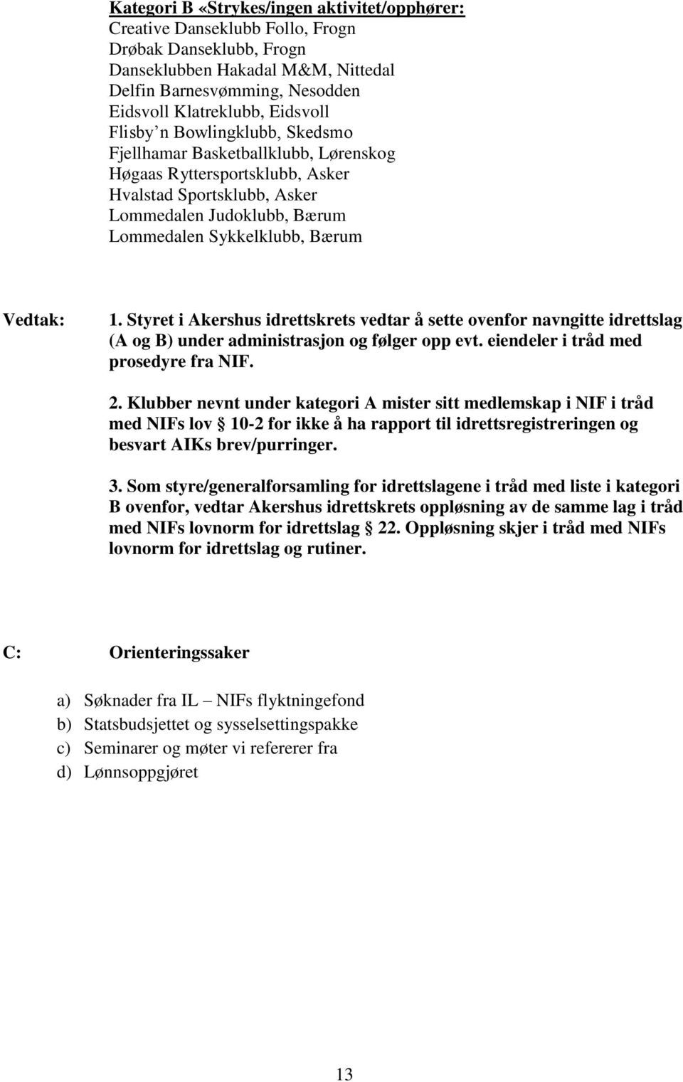 Styret i Akershus idrettskrets vedtar å sette ovenfor navngitte idrettslag (A og B) under administrasjon og følger opp evt. eiendeler i tråd med prosedyre fra NIF. 2.