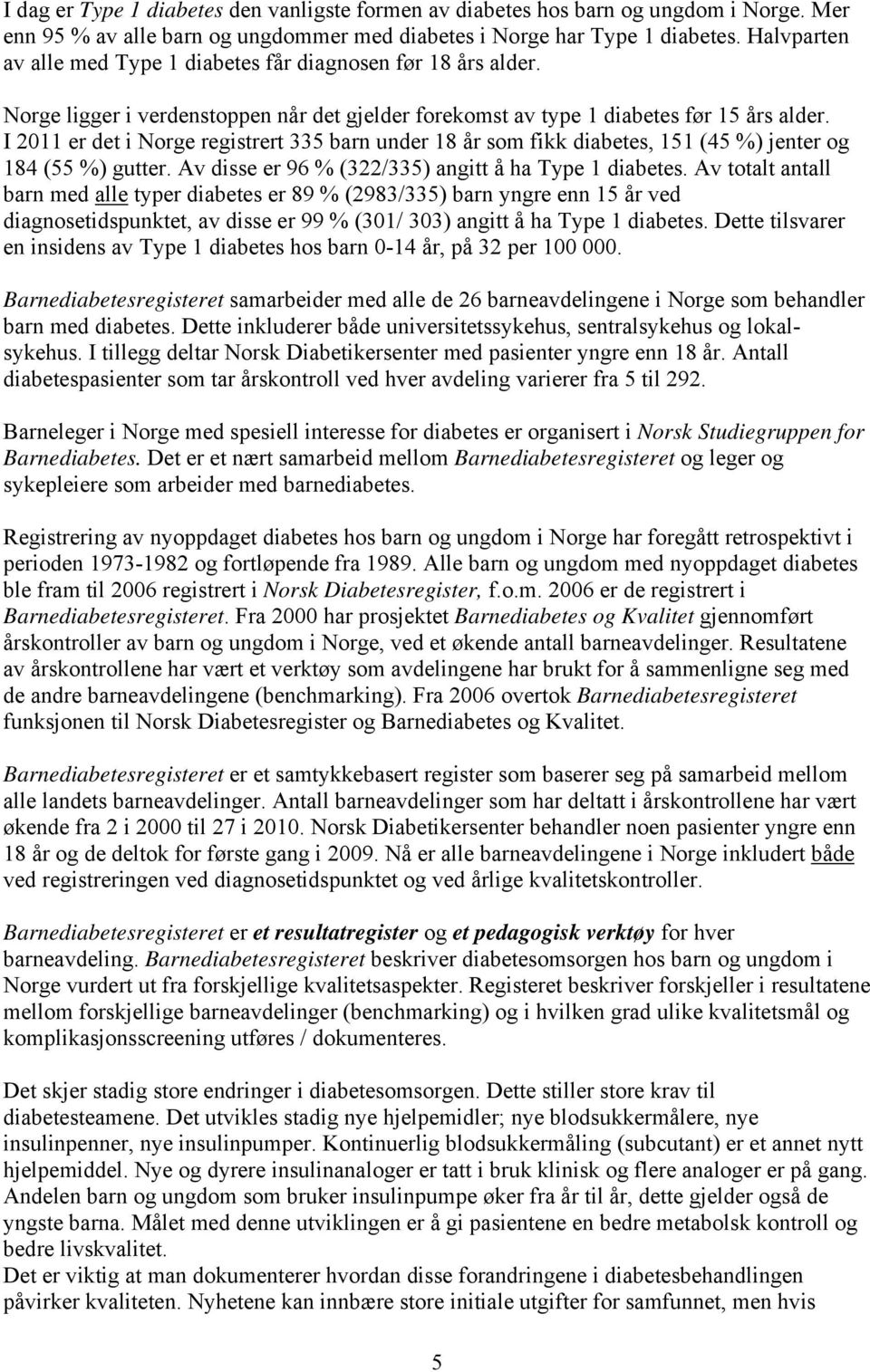 I 2011 er det i Norge registrert 335 barn under 18 år som fikk diabetes, 151 (45 %) jenter og 184 (55 %) gutter. Av disse er 96 % (322/335) angitt å ha Type 1 diabetes.