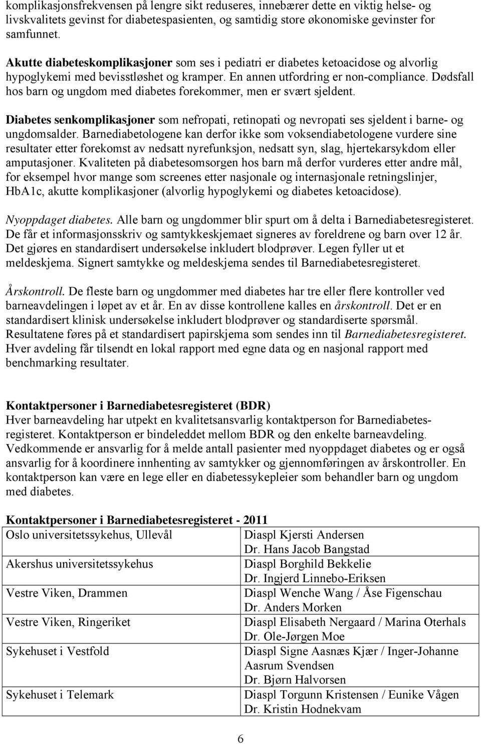 Dødsfall hos barn og ungdom med diabetes forekommer, men er svært sjeldent. Diabetes senkomplikasjoner som nefropati, retinopati og nevropati ses sjeldent i barne- og ungdomsalder.