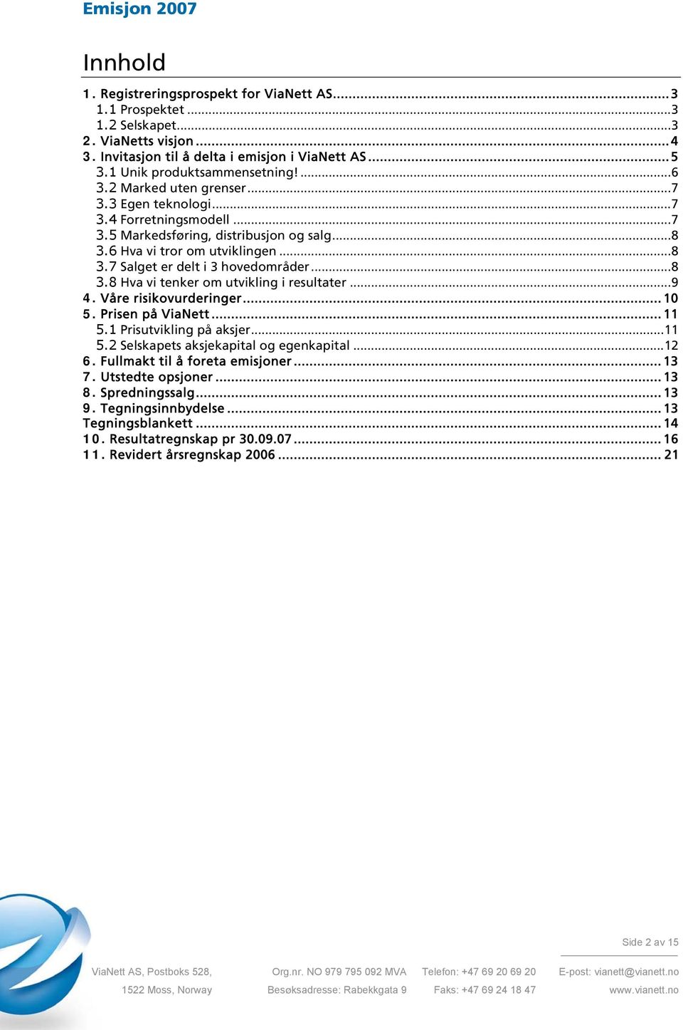 .. 8 3.8 Hva vi tenker om utvikling i resultater... 9 4. Våre risikovurderinger... 10 5. Prisen på ViaNett... 11 5.1 Prisutvikling på aksjer... 11 5.2 Selskapets aksjekapital og egenkapital... 12 6.