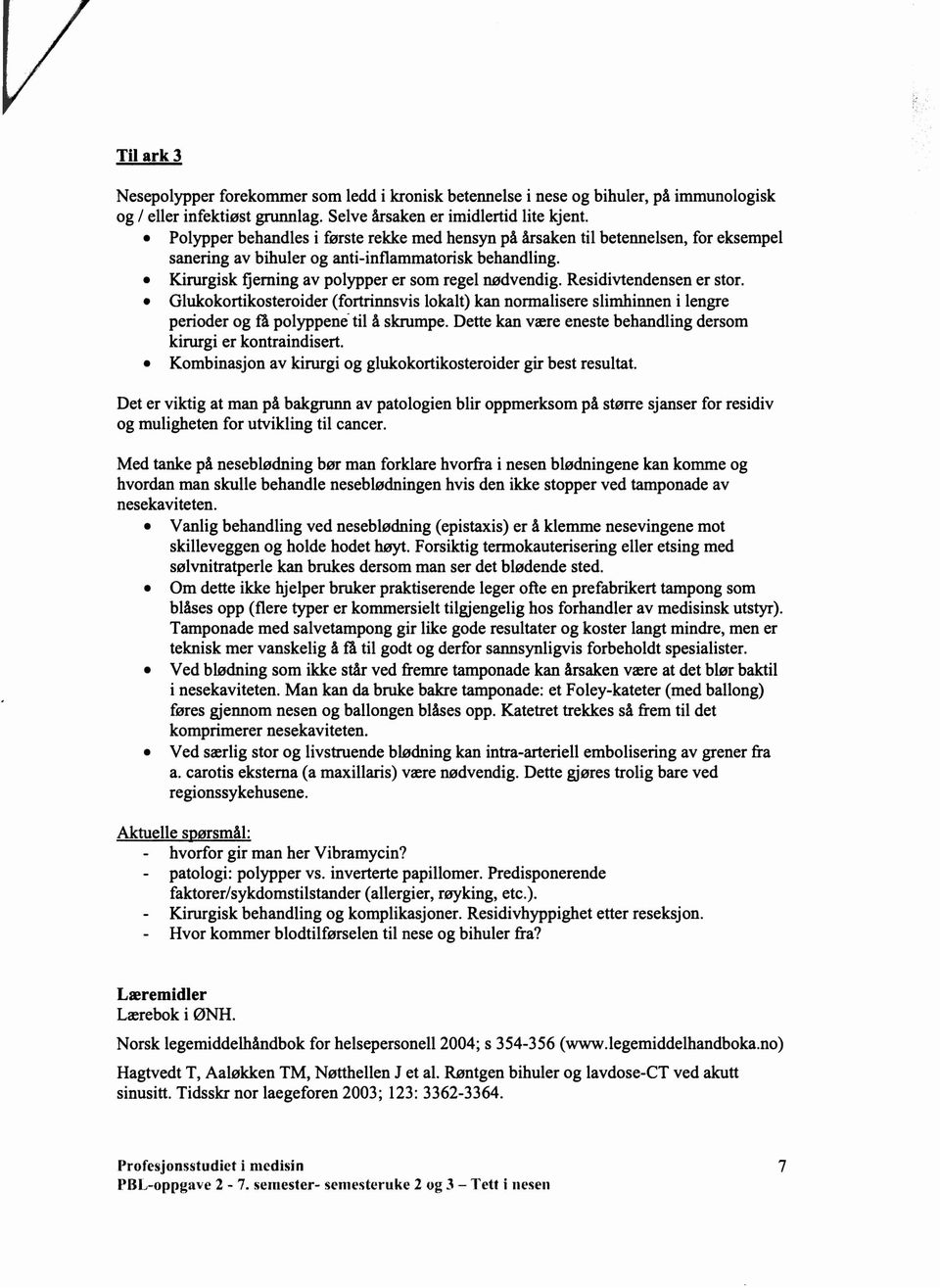 Residivtendensen er stor. Glukokortikosteroider (fortrinnsvis lokalt) kan normalisere slimhinnen i lengre perioder og få polyppene- til å skrumpe.