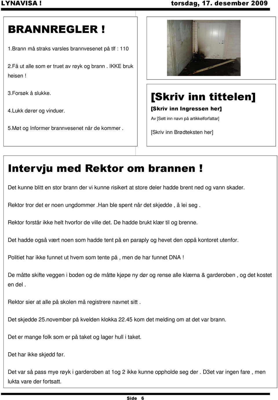 Det kunne blitt en stor brann der vi kunne risikert at store deler hadde brent ned og vann skader. Rektor tror det er noen ungdommer.han ble spent når det skjedde, å lei seg.