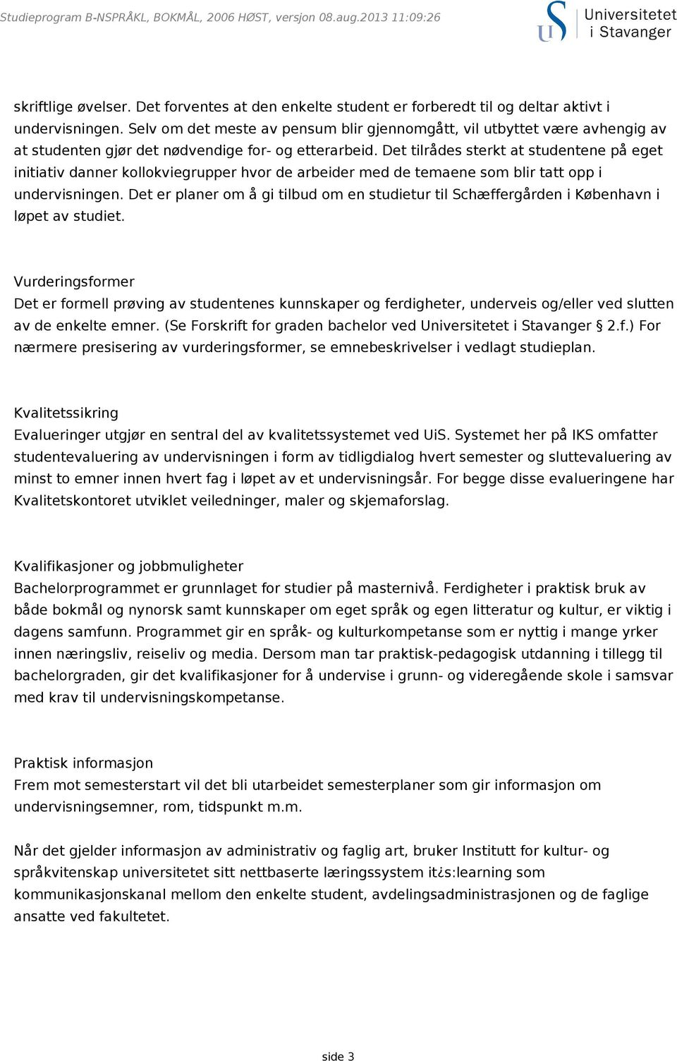 Det tilrådes sterkt at studentene på eget initiativ danner kollokviegrupper hvor de arbeider med de temaene som blir tatt opp i undervisningen.