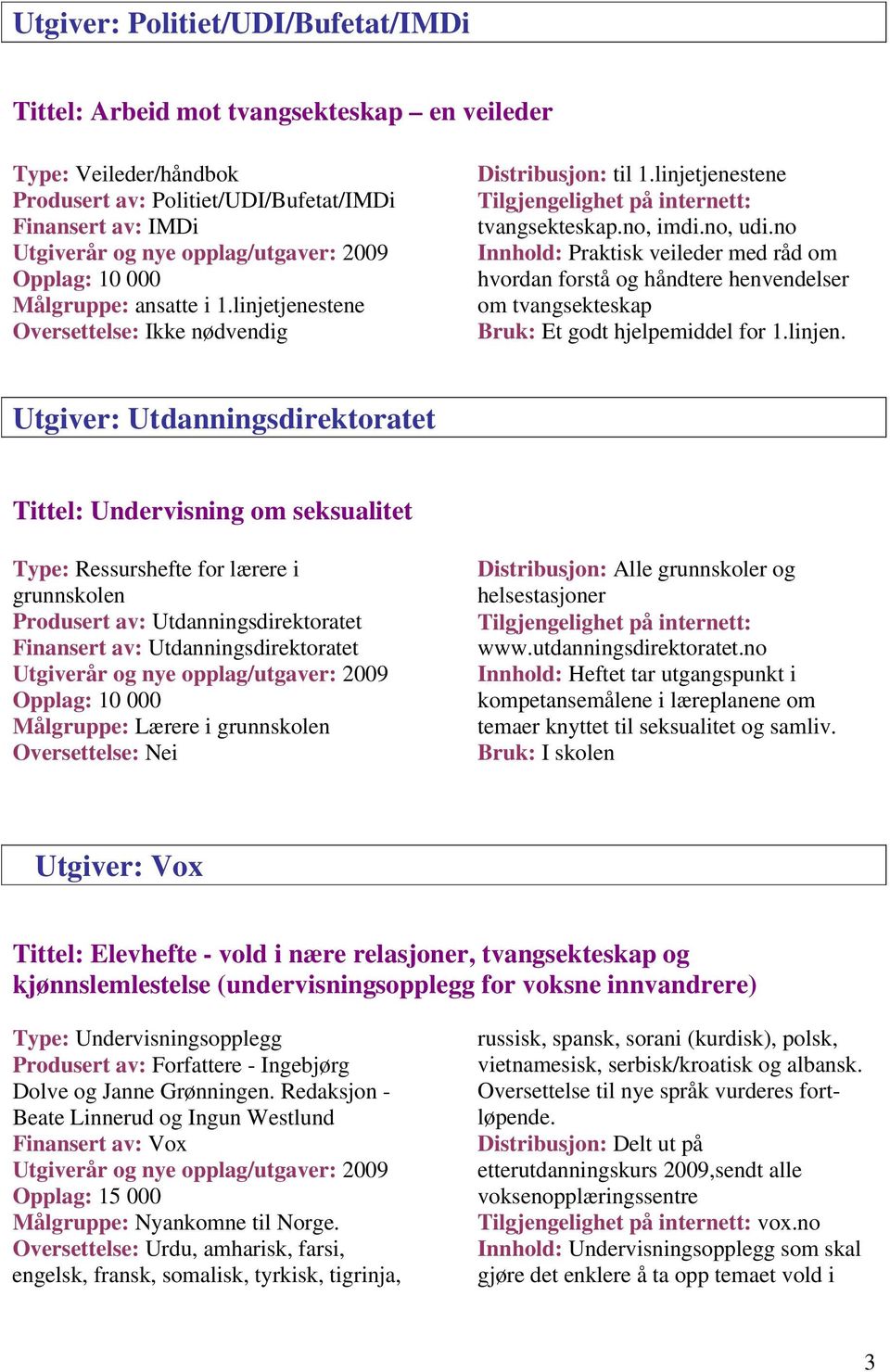 no Innhold: Praktisk veileder med råd om hvordan forstå og håndtere henvendelser om tvangsekteskap Bruk: Et godt hjelpemiddel for 1.linjen.