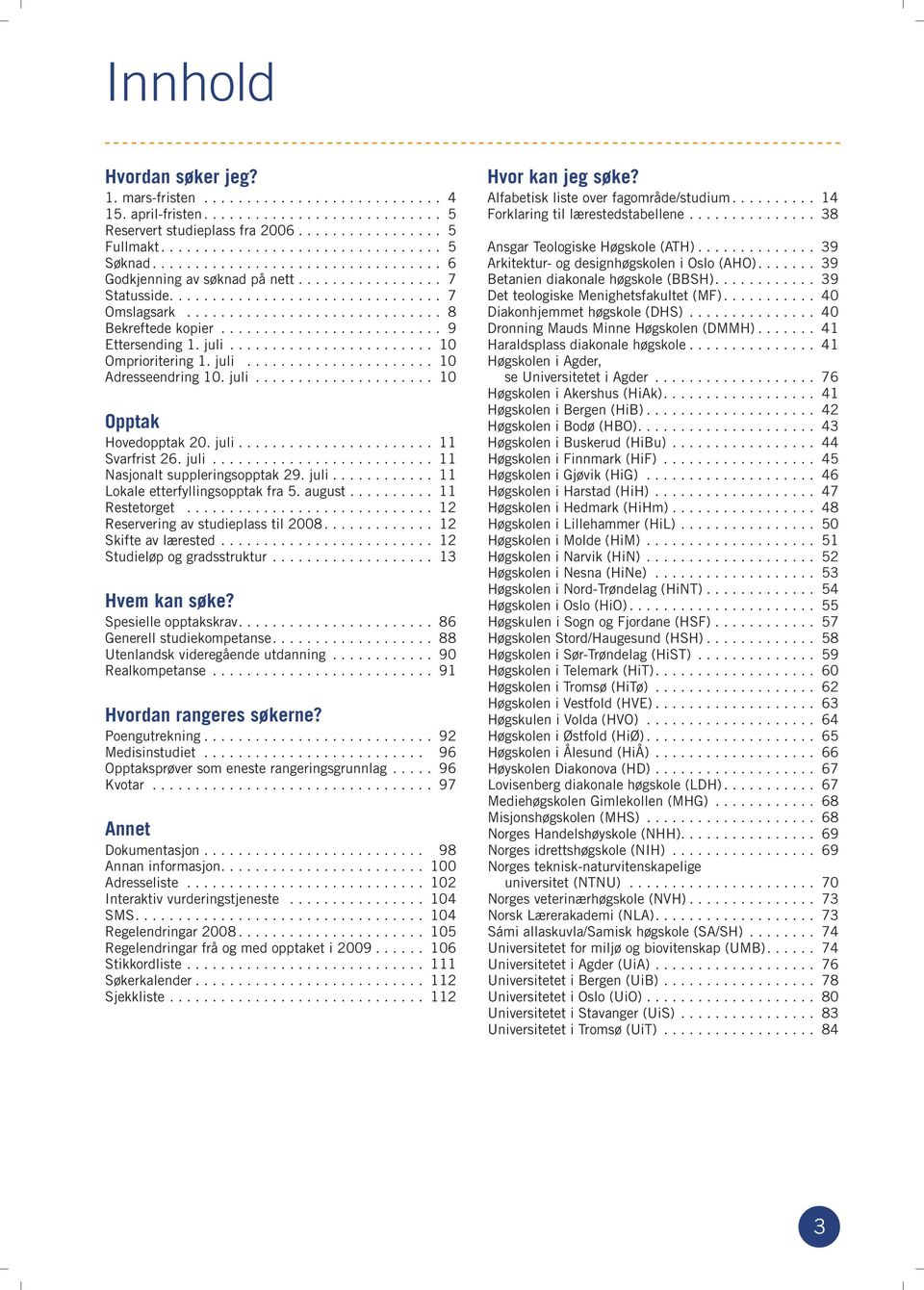 juli... 11 Lokale etterfyllingsopptak fra 5. august.......... 11 Restetorget... 12 Reservering av studieplass til 2008.... 12 Skifte av lærested... 12 Studieløp og gradsstruktur... 13 Hvem kan søke?