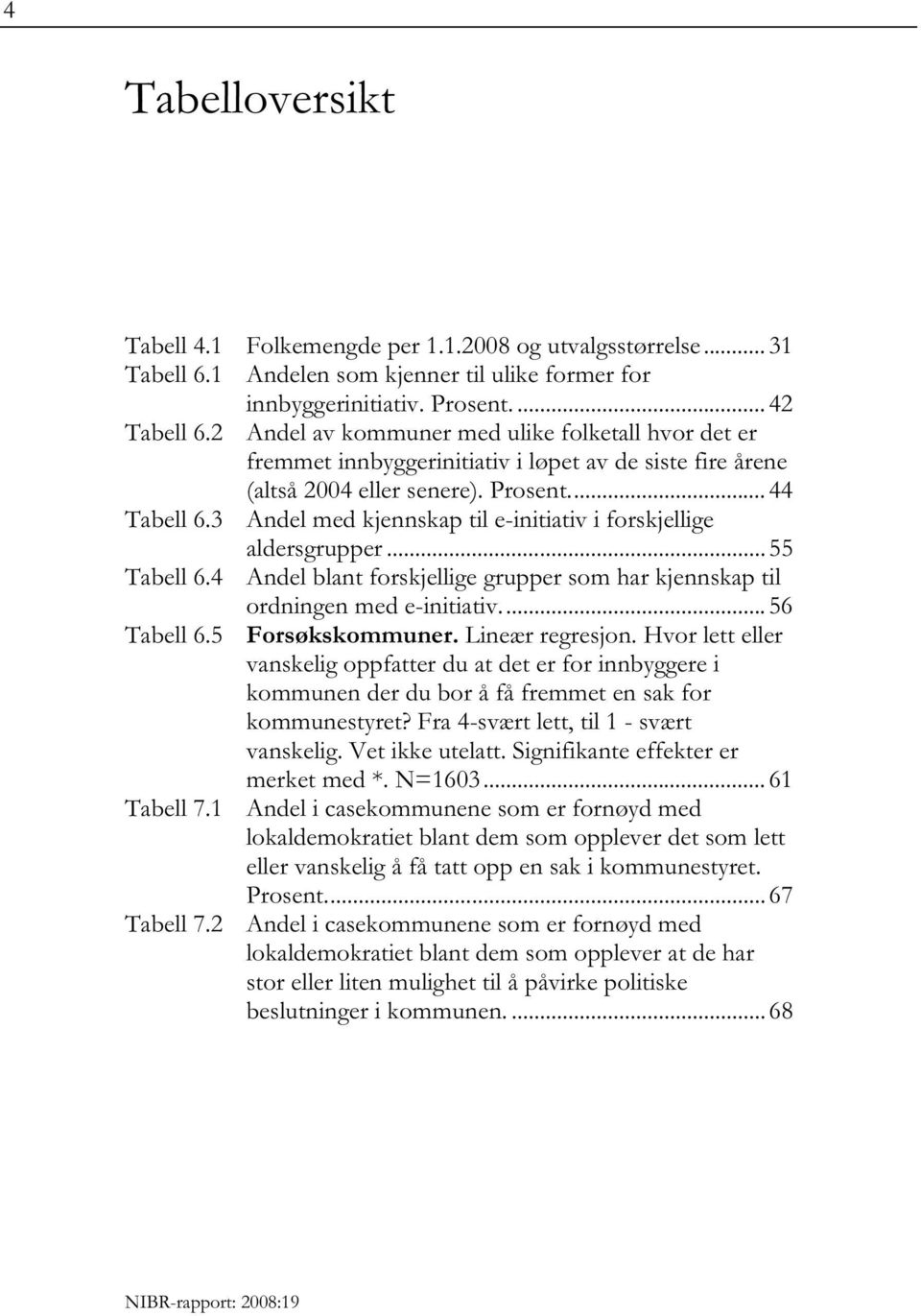 3 Andel med kjennskap til e-initiativ i forskjellige aldersgrupper... 55 Tabell 6.4 Andel blant forskjellige grupper som har kjennskap til ordningen med e-initiativ.... 56 Tabell 6.5 Forsøkskommuner.