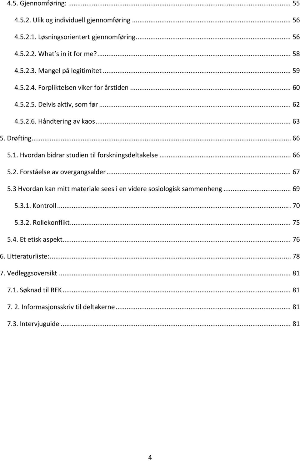 Hvordan bidrar studien til forskningsdeltakelse... 66 5.2. Forståelse av overgangsalder... 67 5.3 Hvordan kan mitt materiale sees i en videre sosiologisk sammenheng... 69 5.3.1.