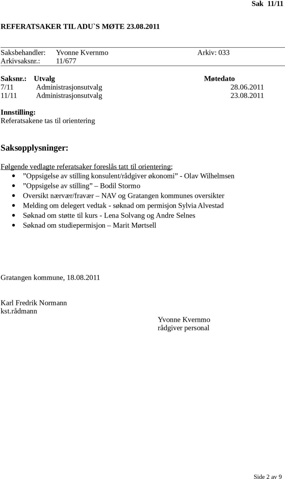 2011 Referatsakene tas til orientering Følgende vedlagte referatsaker foreslås tatt til orientering; Oppsigelse av stilling konsulent/rådgiver økonomi