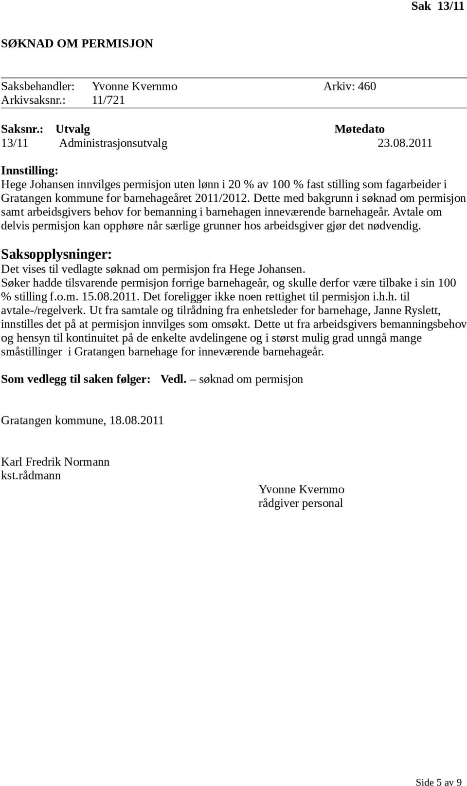 Dette med bakgrunn i søknad om permisjon samt arbeidsgivers behov for bemanning i barnehagen inneværende barnehageår.