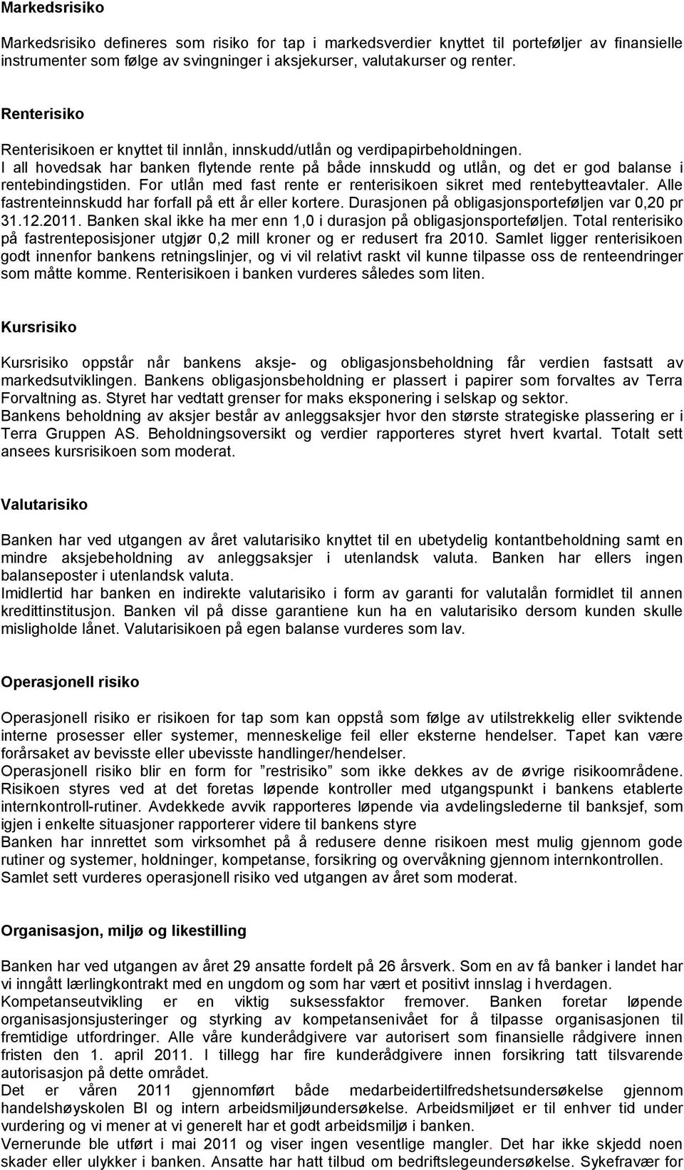 I all hovedsak har banken flytende rente på både innskudd og utlån, og det er god balanse i rentebindingstiden. For utlån med fast rente er renterisikoen sikret med rentebytteavtaler.