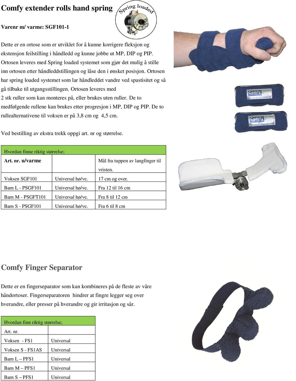 Ortosen har spring loaded systemet som lar håndleddet vandre ved spastisitet og så gå tilbake til utgangsstillingen. Ortosen leveres med 2 stk ruller som kan monteres på, eller brukes uten ruller.