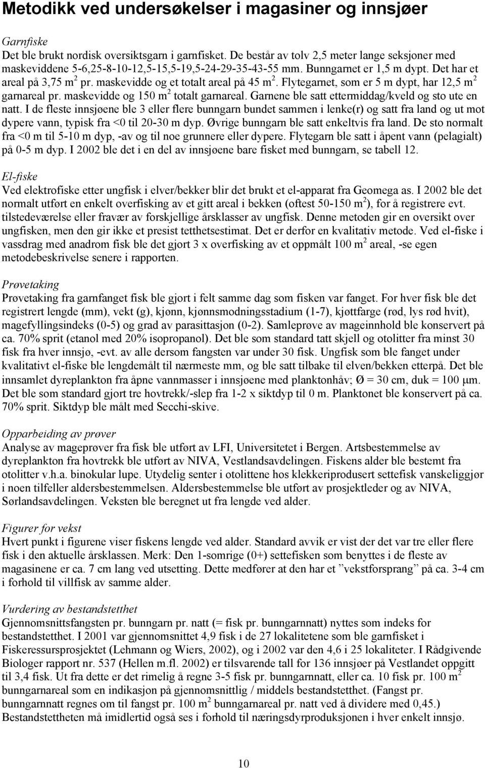 Garnene ble satt ettermiddag/kveld og sto ute en natt. I de fleste innsjøene ble 3 eller flere bunngarn bundet sammen i lenke(r) og satt fra land og ut mot dypere vann, typisk fra < til -3 m dyp.