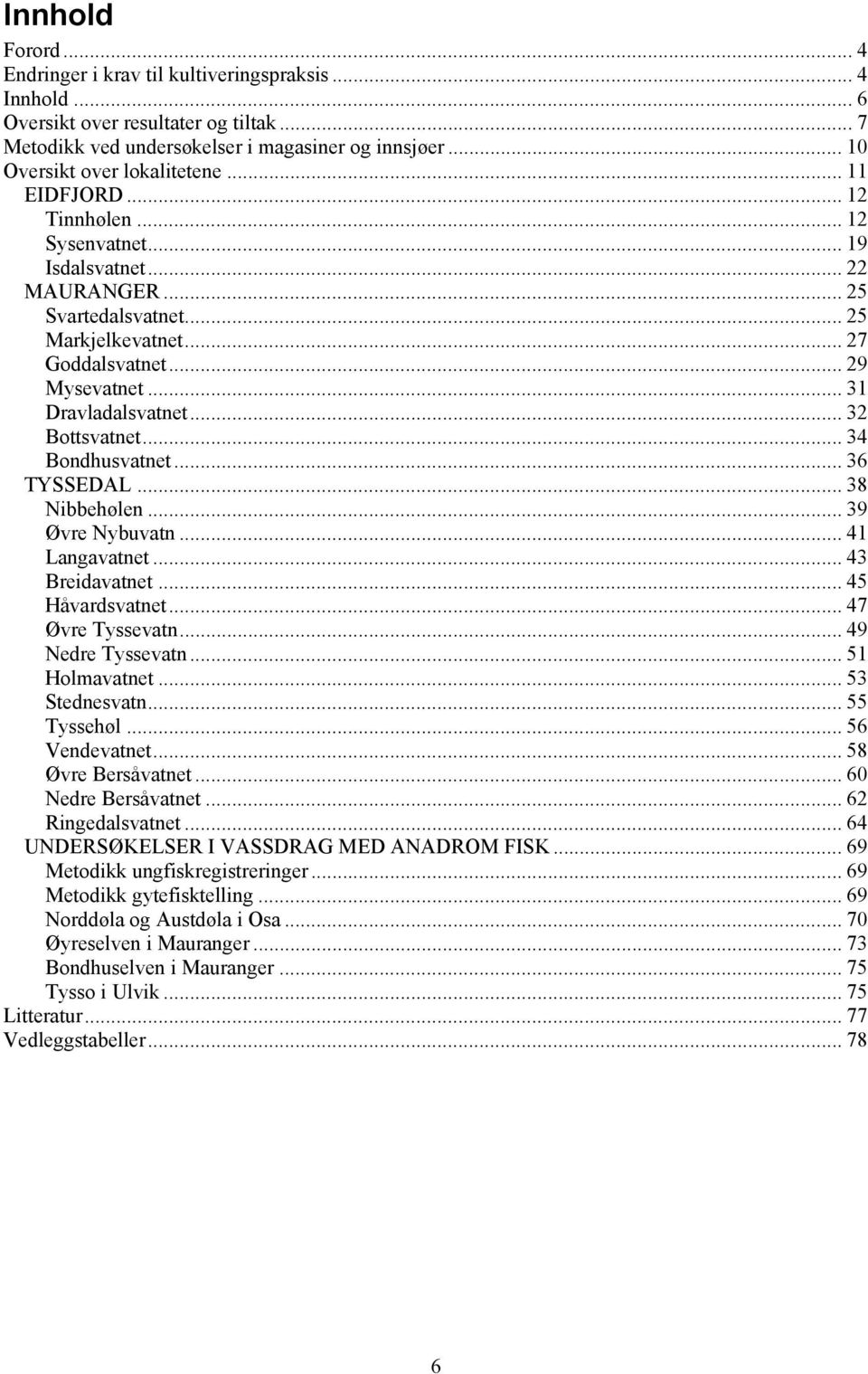 .. 3 Bondhusvatnet... 3 TYSSEDAL... 38 Nibbehølen... 39 Øvre Nybuvatn... Langavatnet... 3 Breidavatnet... Håvardsvatnet... 7 Øvre Tyssevatn... 9 Nedre Tyssevatn... Holmavatnet... 3 Stednesvatn.