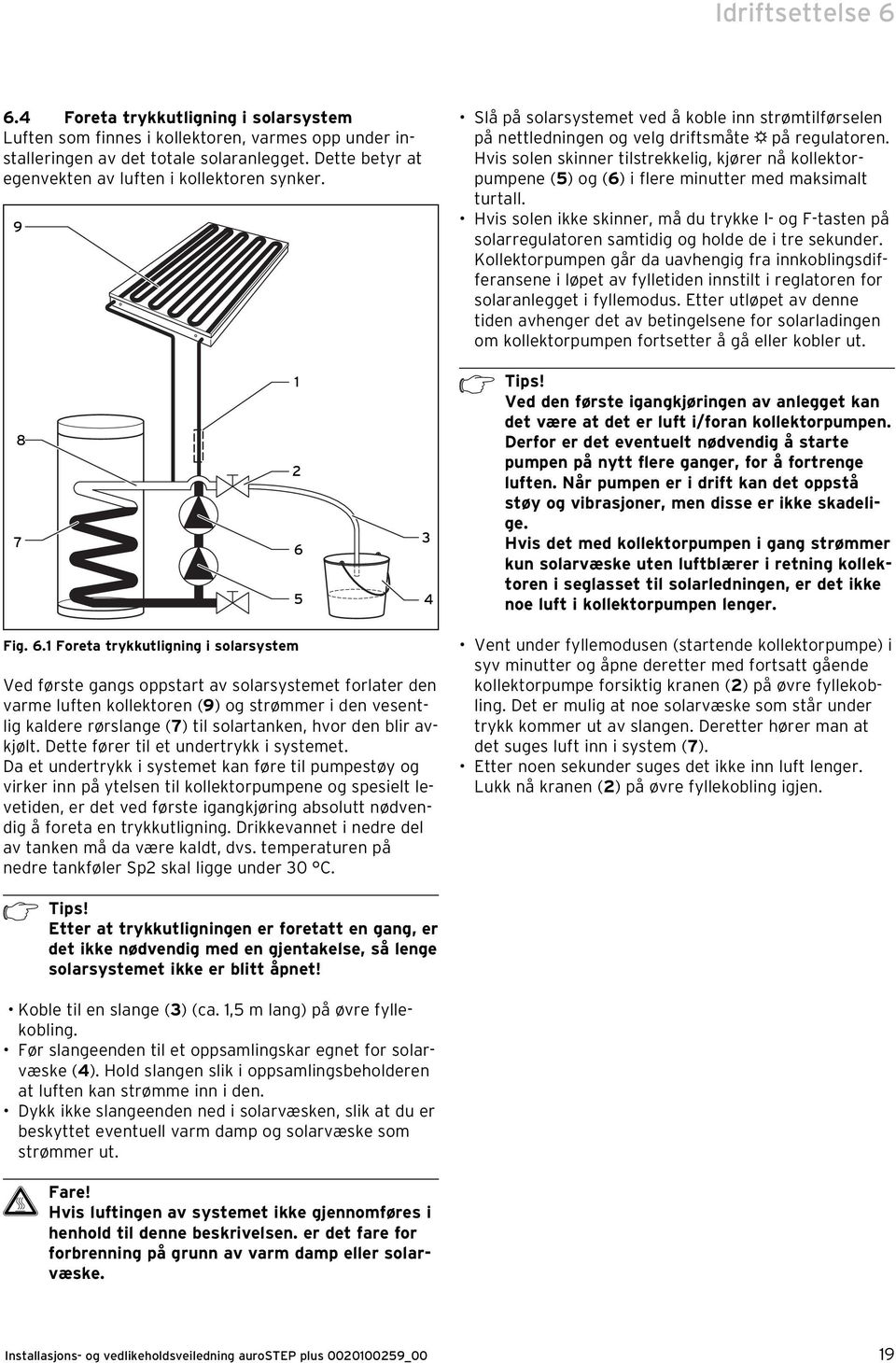 Hvis solen skinner tilstrekkelig, kjører nå kollektorpumpene (5) og (6) i flere minutter med maksimalt turtall.