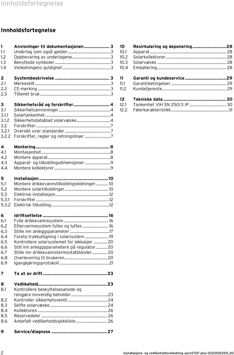 ..4 3.2 Forskrifter...7 3.2.1 Oversikt over standarder...7 3.2.2 Forskrifter, regler og retningslinjer...7 10 Resirkulering og deponering...28 10.1 Apparat... 28 10.2 Solarkollektorer... 28 10.3 Solarvæske.